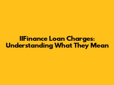 IIFinance Loan Charges: Understanding What They Mean