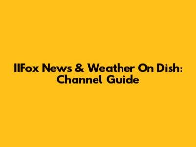 IIFox News & Weather On Dish: Channel Guide