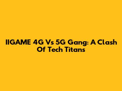 IIGAME 4G Vs 5G Gang: A Clash Of Tech Titans