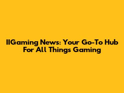 IIGaming News: Your Go-To Hub For All Things Gaming
