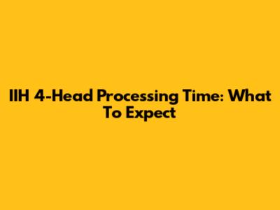 IIH 4-Head Processing Time: What To Expect