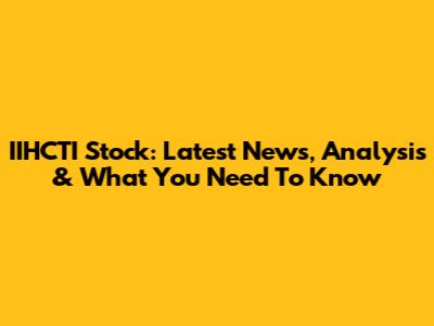 IIHCTI Stock: Latest News, Analysis & What You Need To Know