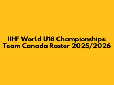 IIHF World U18 Championships: Team Canada Roster 2025/2026