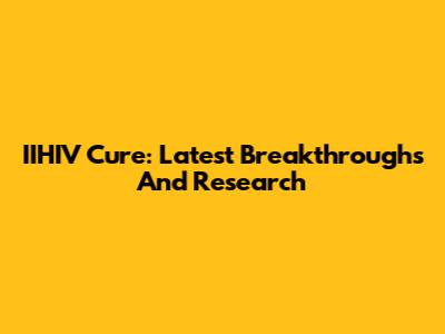 IIHIV Cure: Latest Breakthroughs And Research