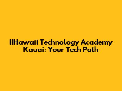 IIHawaii Technology Academy Kauai: Your Tech Path