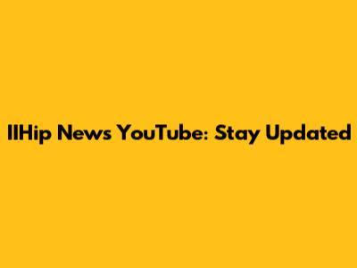 IIHip News YouTube: Stay Updated