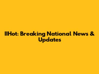 IIHot: Breaking National News & Updates
