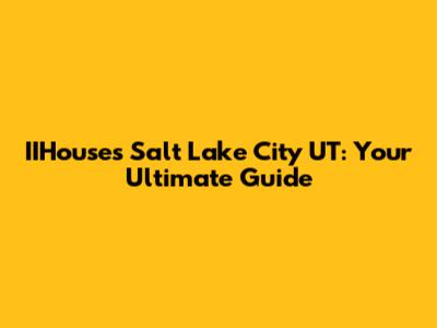 IIHouses Salt Lake City UT: Your Ultimate Guide