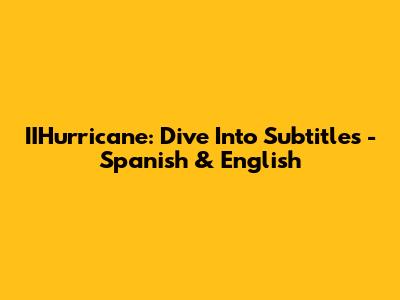 IIHurricane: Dive Into Subtitles - Spanish & English