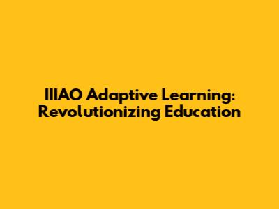 IIIAO Adaptive Learning: Revolutionizing Education