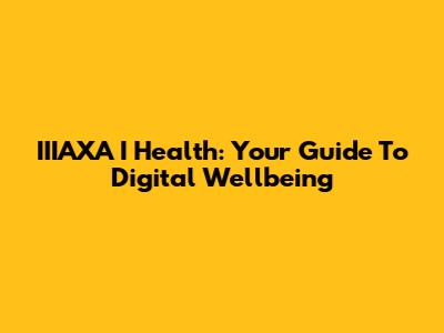 IIIAXA I Health: Your Guide To Digital Wellbeing