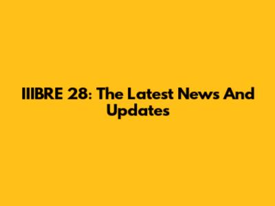 IIIBRE 28: The Latest News And Updates