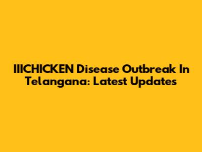 IIICHICKEN Disease Outbreak In Telangana: Latest Updates