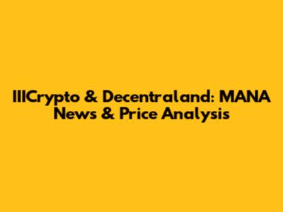 IIICrypto & Decentraland: MANA News & Price Analysis