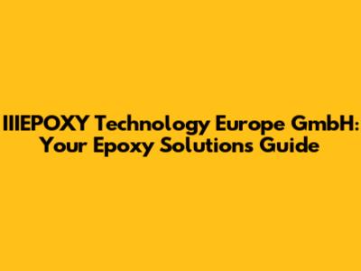 IIIEPOXY Technology Europe GmbH: Your Epoxy Solutions Guide