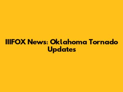IIIFOX News: Oklahoma Tornado Updates