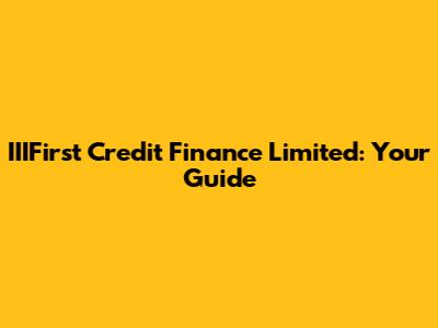 IIIFirst Credit Finance Limited: Your Guide