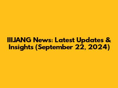 IIIJANG News: Latest Updates & Insights (September 22, 2024)