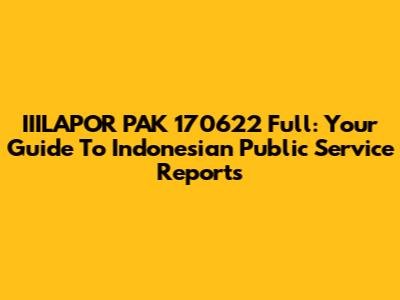 IIILAPOR PAK 170622 Full: Your Guide To Indonesian Public Service Reports