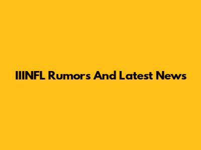 IIINFL Rumors And Latest News