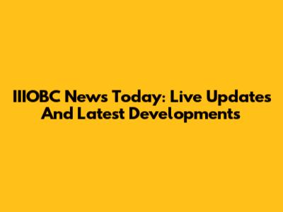 IIIOBC News Today: Live Updates And Latest Developments