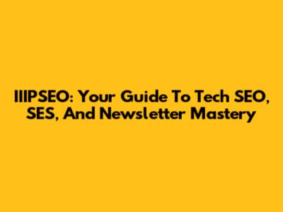 IIIPSEO: Your Guide To Tech SEO, SES, And Newsletter Mastery