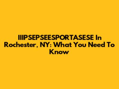 IIIPSEPSEESPORTASESE In Rochester, NY: What You Need To Know