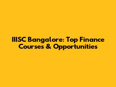 IIISC Bangalore: Top Finance Courses & Opportunities