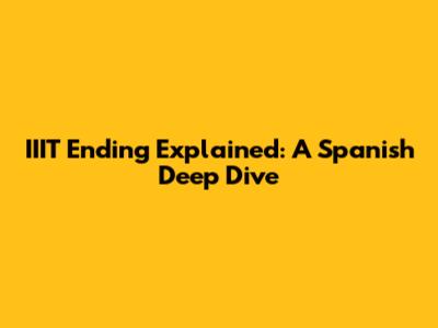 IIIT Ending Explained: A Spanish Deep Dive