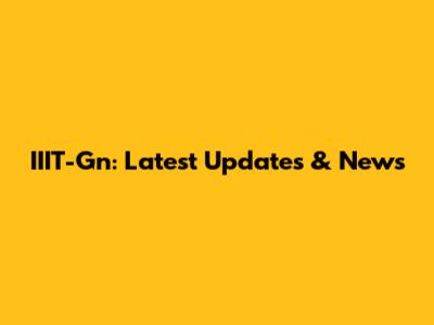 IIIT-Gn: Latest Updates & News