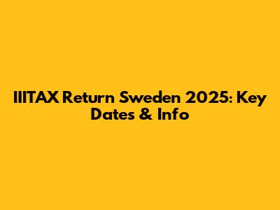 IIITAX Return Sweden 2025: Key Dates & Info