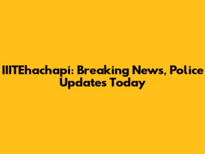 IIITEhachapi: Breaking News, Police Updates Today