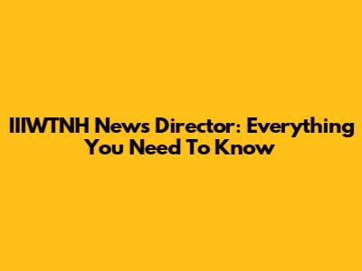 IIIWTNH News Director: Everything You Need To Know