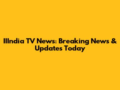 IIIndia TV News: Breaking News & Updates Today