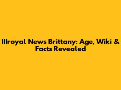 IIIroyal News Brittany: Age, Wiki & Facts Revealed