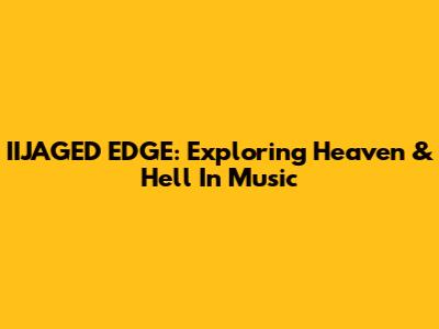 IIJAGED EDGE: Exploring Heaven & Hell In Music