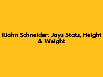 IIJohn Schneider: Jays Stats, Height & Weight