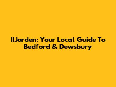 IIJorden: Your Local Guide To Bedford & Dewsbury