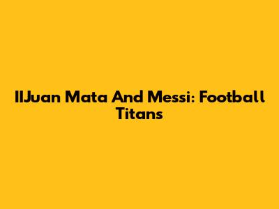 IIJuan Mata And Messi: Football Titans