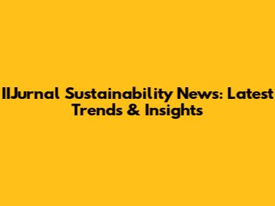 IIJurnal Sustainability News: Latest Trends & Insights