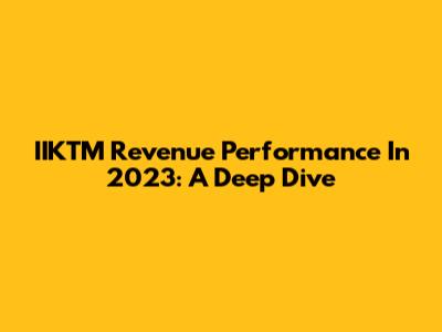 IIKTM Revenue Performance In 2023: A Deep Dive