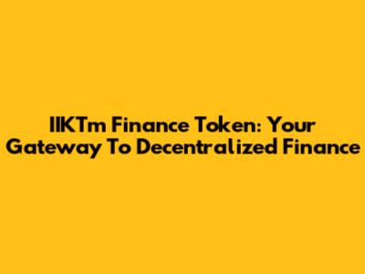 IIKTm Finance Token: Your Gateway To Decentralized Finance