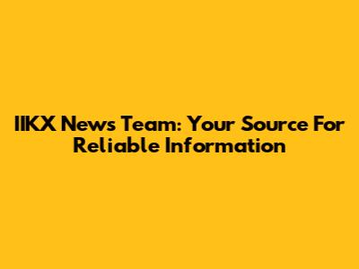 IIKX News Team: Your Source For Reliable Information