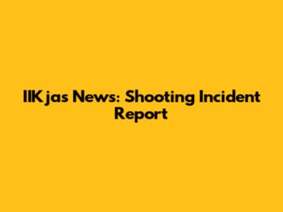 IIKjas News: Shooting Incident Report