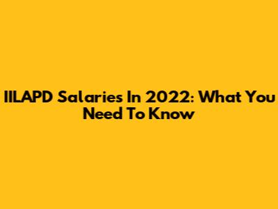 IILAPD Salaries In 2022: What You Need To Know