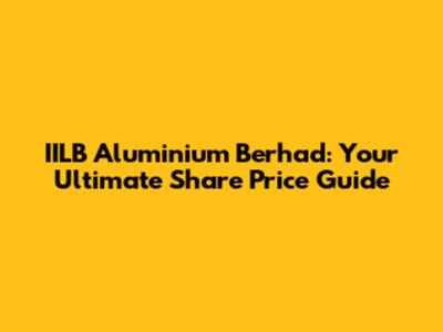 IILB Aluminium Berhad: Your Ultimate Share Price Guide
