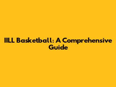 IILL Basketball: A Comprehensive Guide
