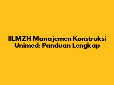 IILMZH Manajemen Konstruksi Unimed: Panduan Lengkap