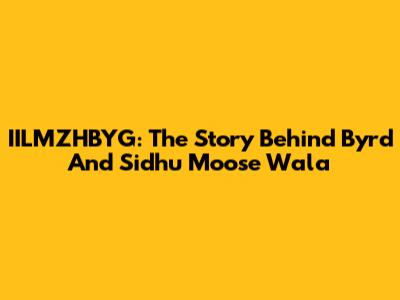 IILMZHBYG: The Story Behind Byrd And Sidhu Moose Wala