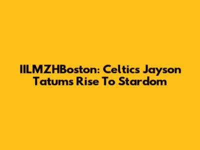 IILMZHBoston: Celtics' Jayson Tatum's Rise To Stardom